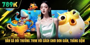 Bắn Cá Đổi Thưởng 789K Với Cách Chơi Đơn Giản, Thắng Đậm