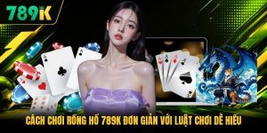 Cách Chơi Rồng Hổ 789K Đơn Giản Với Luật Chơi Dễ Hiểu