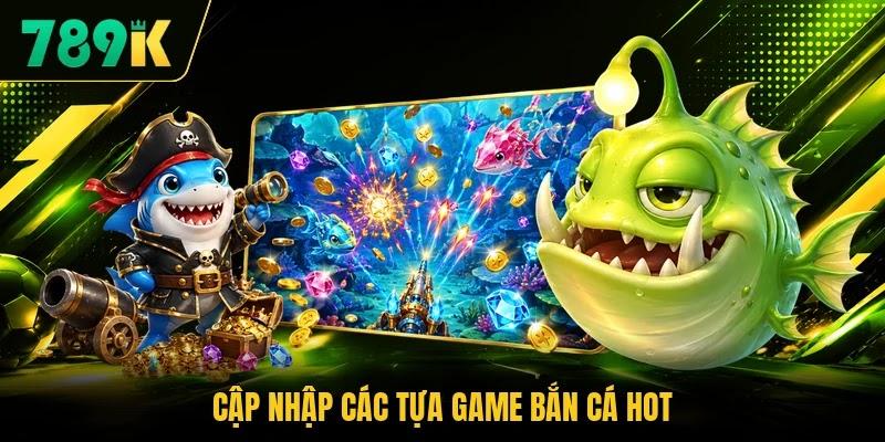 Cập nhập các tựa game bắn cá hot Cập nhập các tựa game bắn cá hot