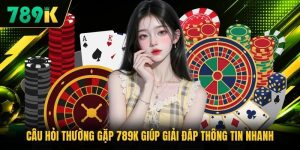 Câu Hỏi Thường Gặp 789K Giúp Giải Đáp Thông Tin Nhanh