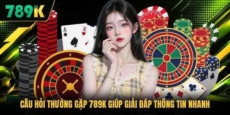 Câu Hỏi Thường Gặp 789K Giúp Giải Đáp Thông Tin Nhanh