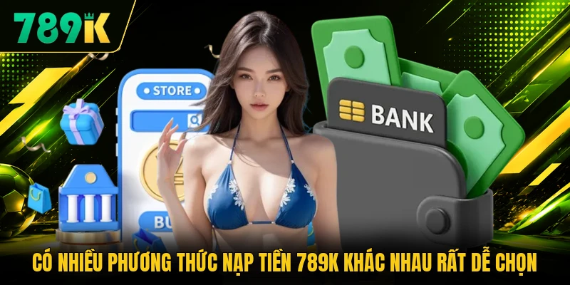 Có nhiều phương thức nạp tiền 789K khác nhau rất dễ chọn Có nhiều phương thức nạp tiền 789K khác nhau rất dễ chọn