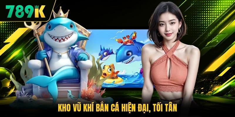 Kho vũ khí bắn cá hiện đại, tối tân