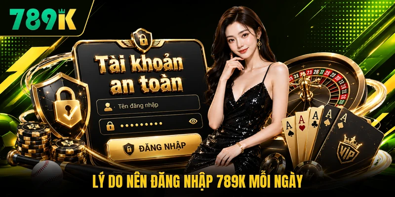 Lý do nên đăng nhập 789K mỗi ngày Lý do nên đăng nhập 789K mỗi ngày