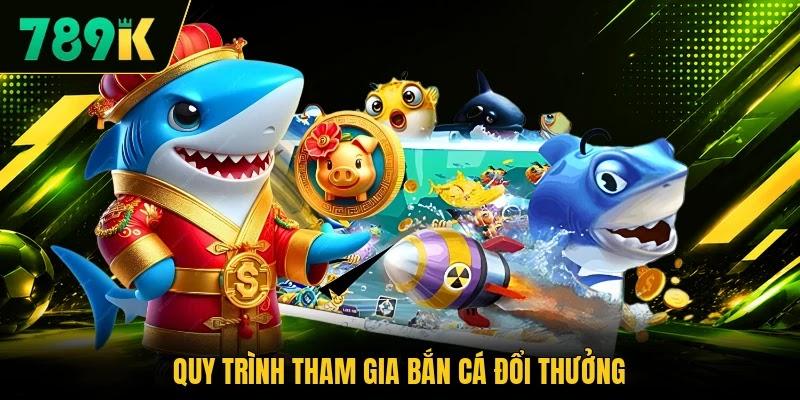 Quy trình tham gia bắn cá đổi thưởng