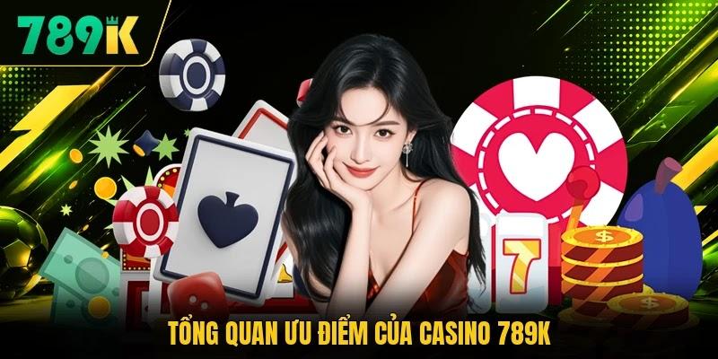 Tổng quan ưu điểm của casino 789K Tổng quan ưu điểm của casino 789K