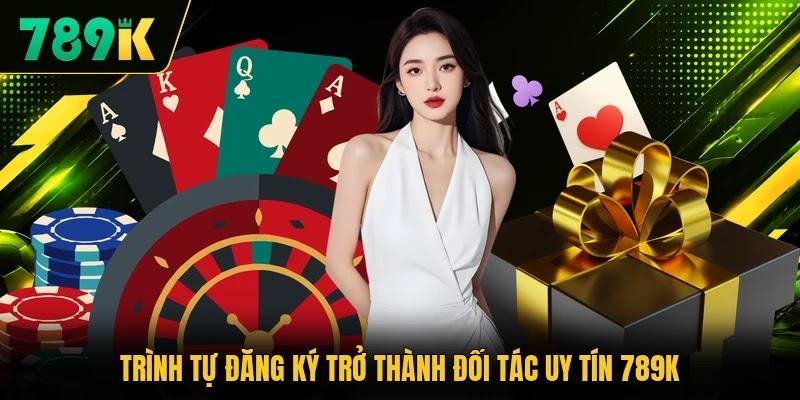 Trình tự đăng ký trở thành đối tác uy tín 789K Trình tự đăng ký trở thành đối tác uy tín 789K