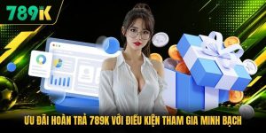 Ưu Đãi Hoàn Trả 789K Với Điều Kiện Tham Gia Minh Bạch
