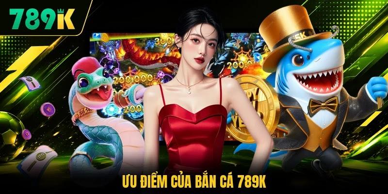 Ưu điểm của bắn cá 789K Ưu điểm của bắn cá 789K